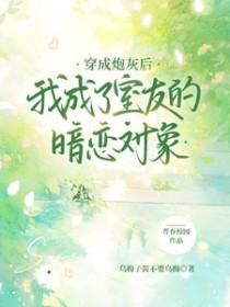 穿成炮灰后我成了室友的暗恋对象百度