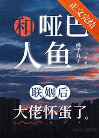 和哑巴人鱼联姻后大佬怀蛋了笔趣阁