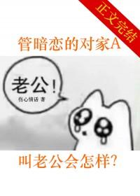 管暗恋的对家a叫老公会怎样by伤心情话