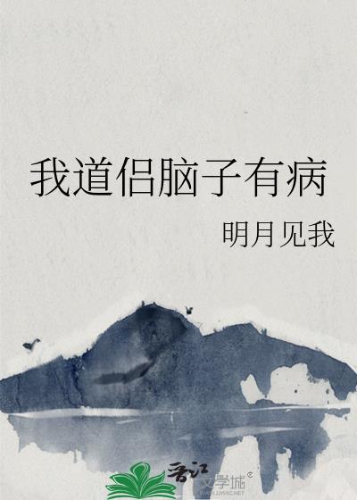 我道侣脑子有病by明月见我免费阅读