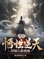 洪荒悟性逆天拜师石矶娘娘最新章节列表