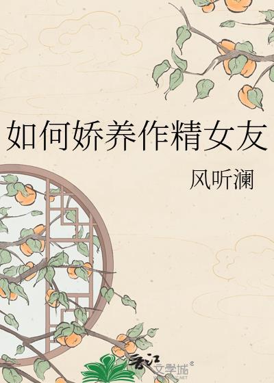 娇养作精女友风听澜全文免费阅读无