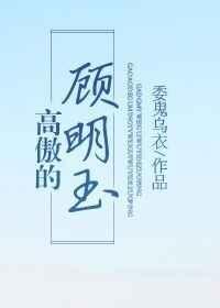 高傲的顾明玉by讲的什么故事