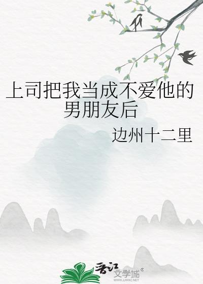 上司把我当成不爱他的男朋友后悔了