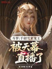 斗罗千仞雪来龙王被天幕直播了笔趣阁