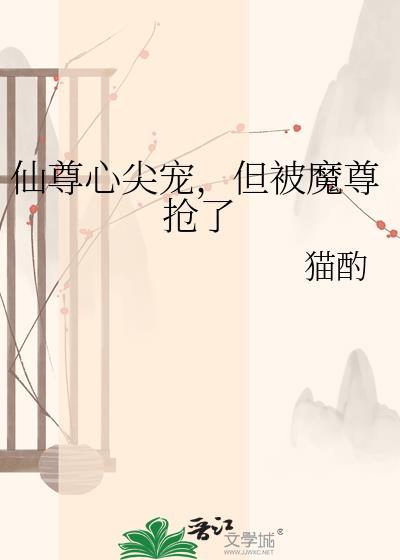 仙尊心尖宠但被魔尊抢了在线阅读