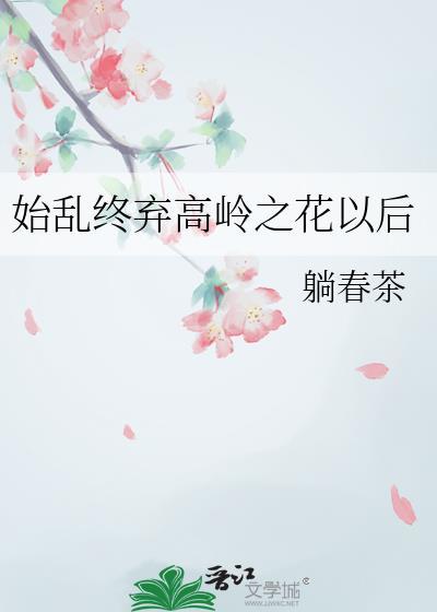 始乱终弃高岭之花以后躺春茶